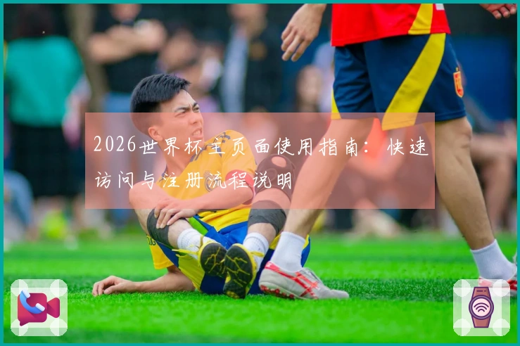 2026世界杯主页面使用指南：快速访问与注册流程说明