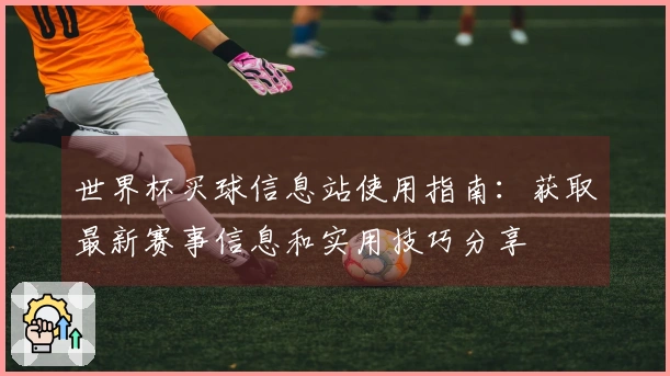 世界杯买球信息站使用指南：获取最新赛事信息和实用技巧分享