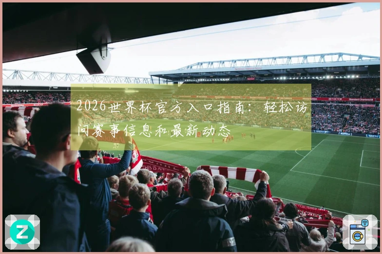2026世界杯官方入口指南：轻松访问赛事信息和最新动态