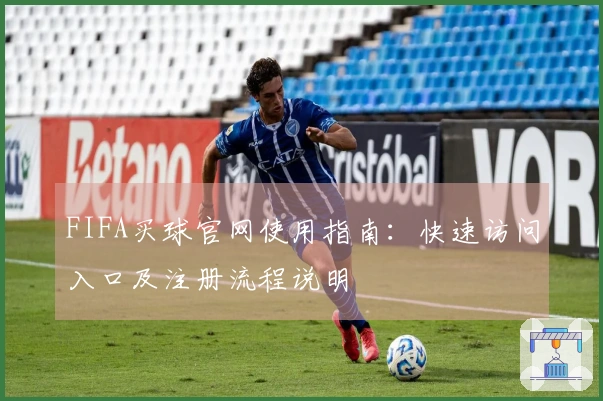 FIFA买球官网使用指南：快速访问入口及注册流程说明