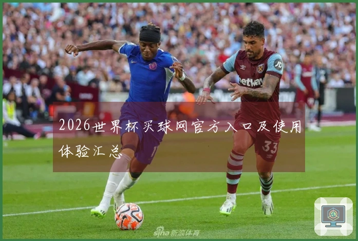 2026世界杯买球网官方入口及使用体验汇总