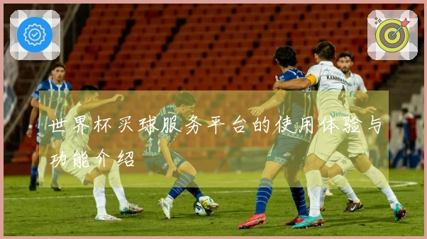 世界杯买球服务平台的使用体验与功能介绍