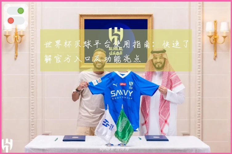 世界杯买球平台使用指南：快速了解官方入口及功能亮点